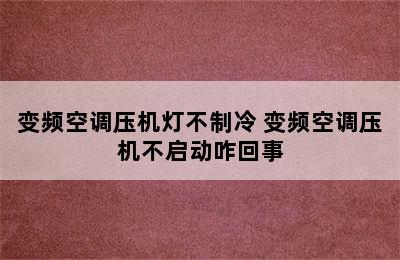 变频空调压机灯不制冷 变频空调压机不启动咋回事